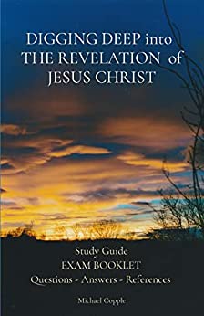 DIGGING DEEP into THE REVELATION of JESUS CHRIST Study Guide EXAM BOOKLET / Questions – Answers – References